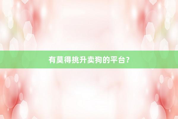 有莫得挑升卖狗的平台？