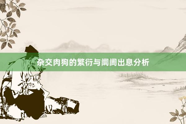 杂交肉狗的繁衍与阛阓出息分析